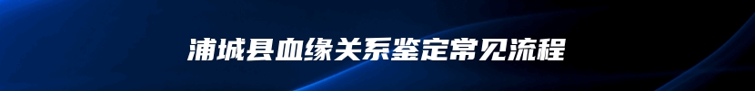 浦城县血缘关系鉴定常见流程