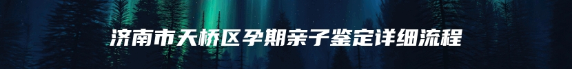 济南市天桥区孕期亲子鉴定详细流程