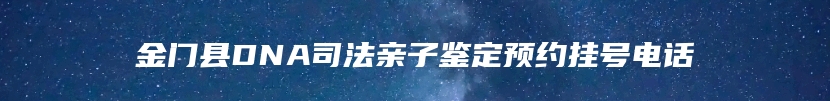 金门县DNA司法亲子鉴定预约挂号电话