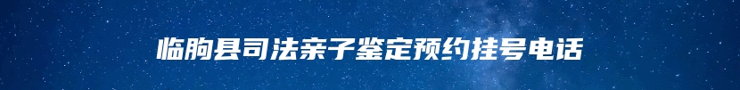 临朐县司法亲子鉴定预约挂号电话