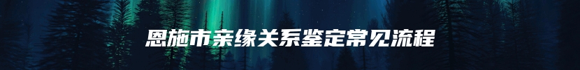 恩施市亲缘关系鉴定常见流程