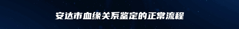 安达市血缘关系鉴定的正常流程