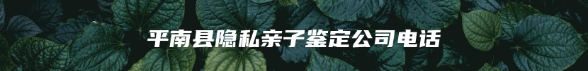 平南县隐私亲子鉴定公司电话