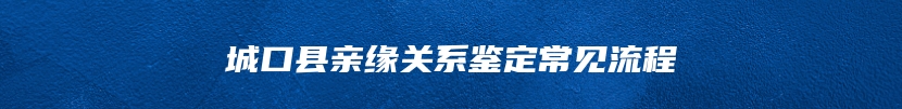 城口县亲缘关系鉴定常见流程