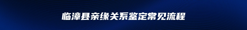 临漳县亲缘关系鉴定常见流程