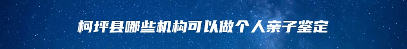 柯坪县哪些机构可以做个人亲子鉴定