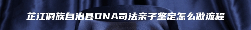 芷江侗族自治县DNA司法亲子鉴定怎么做流程