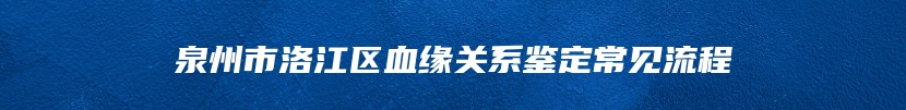 泉州市洛江区血缘关系鉴定常见流程