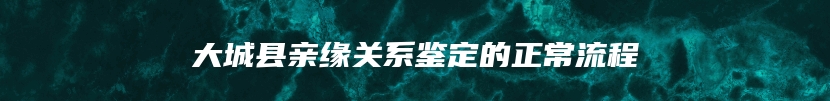 大城县亲缘关系鉴定的正常流程