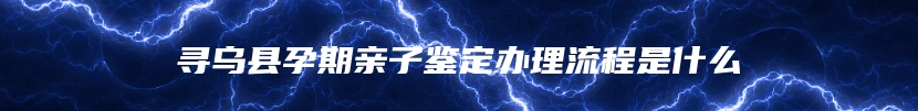 寻乌县孕期亲子鉴定办理流程是什么