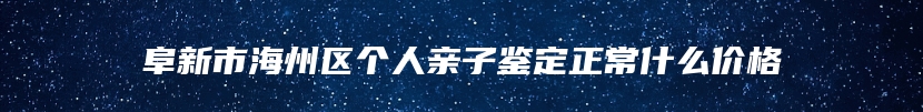 阜新市海州区个人亲子鉴定正常什么价格