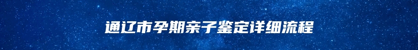 通辽市孕期亲子鉴定详细流程