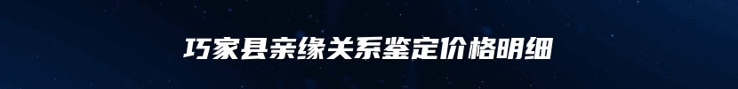 巧家县亲缘关系鉴定价格明细