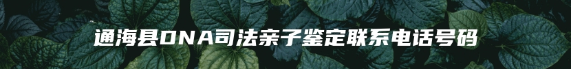 通海县DNA司法亲子鉴定联系电话号码