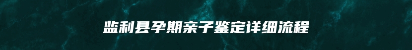 监利县孕期亲子鉴定详细流程