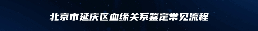 北京市延庆区血缘关系鉴定常见流程