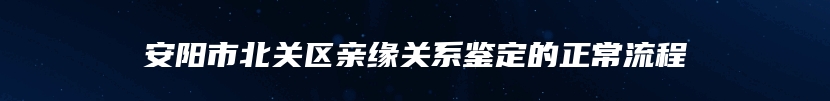 安阳市北关区亲缘关系鉴定的正常流程