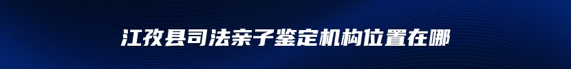 江孜县司法亲子鉴定机构位置在哪