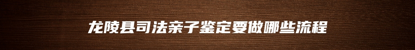 龙陵县司法亲子鉴定要做哪些流程