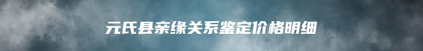 元氏县亲缘关系鉴定价格明细