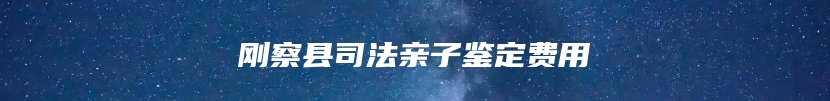 刚察县司法亲子鉴定费用