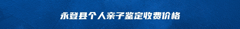 永登县个人亲子鉴定收费价格