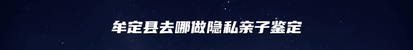 牟定县去哪做隐私亲子鉴定