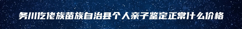 务川仡佬族苗族自治县个人亲子鉴定正常什么价格