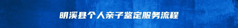 明溪县个人亲子鉴定服务流程