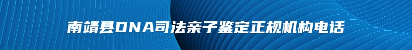 南靖县DNA司法亲子鉴定正规机构电话