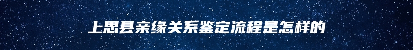 上思县亲缘关系鉴定流程是怎样的