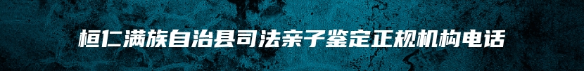 桓仁满族自治县司法亲子鉴定正规机构电话