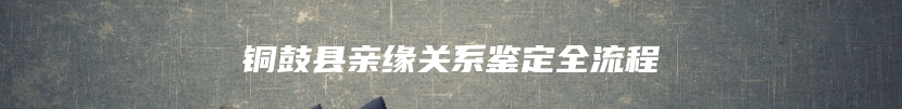 铜鼓县亲缘关系鉴定全流程