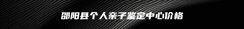邵阳县个人亲子鉴定中心价格