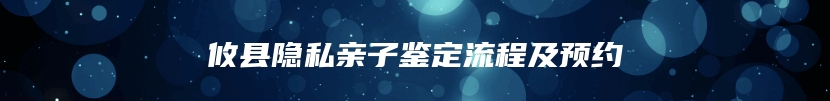 攸县隐私亲子鉴定流程及预约
