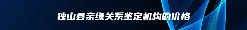 独山县亲缘关系鉴定机构的价格