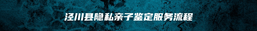 泾川县隐私亲子鉴定服务流程