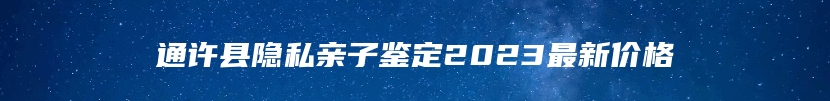 通许县隐私亲子鉴定2023最新价格