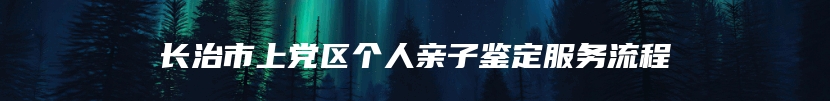 长治市上党区个人亲子鉴定服务流程