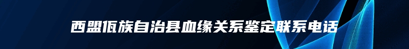 西盟佤族自治县血缘关系鉴定联系电话