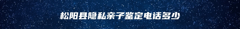 松阳县隐私亲子鉴定电话多少