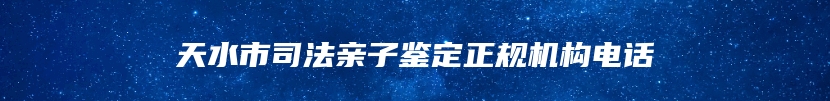 天水市司法亲子鉴定正规机构电话