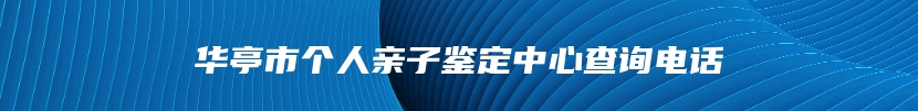 华亭市个人亲子鉴定中心查询电话