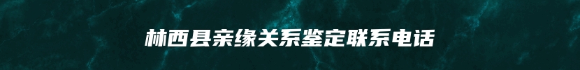 林西县亲缘关系鉴定联系电话
