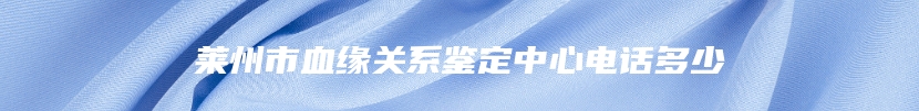 莱州市血缘关系鉴定中心电话多少