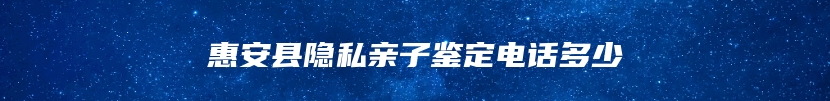惠安县隐私亲子鉴定电话多少