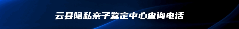 云县隐私亲子鉴定中心查询电话