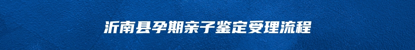 沂南县孕期亲子鉴定受理流程