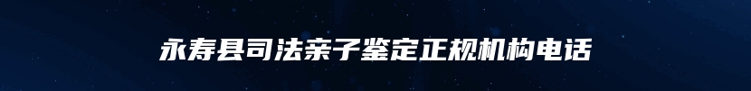 永寿县司法亲子鉴定正规机构电话