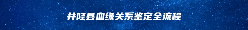 井陉县血缘关系鉴定全流程